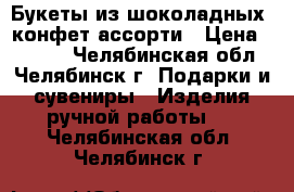 Букеты из шоколадных  конфет ассорти › Цена ­ 1 250 - Челябинская обл., Челябинск г. Подарки и сувениры » Изделия ручной работы   . Челябинская обл.,Челябинск г.